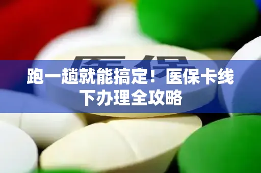 跑一趟就能搞定！医保卡线下办理全攻略